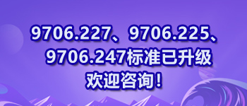 9706.227、9706.225、9706.247标准已升级欢迎咨询！