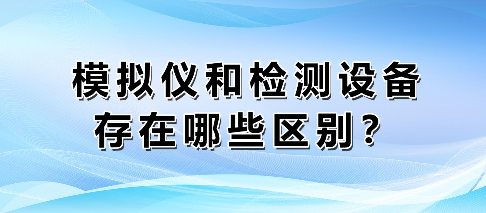 模拟仪和检测设备存在哪些区别？